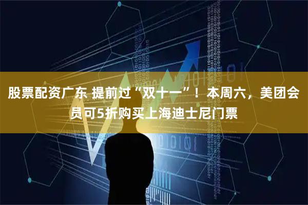 股票配资广东 提前过“双十一”！本周六，美团会员可5折购买上海迪士尼门票
