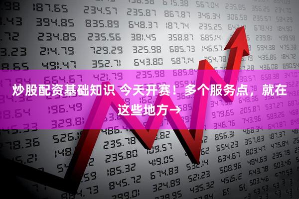 炒股配资基础知识 今天开赛！多个服务点，就在这些地方→