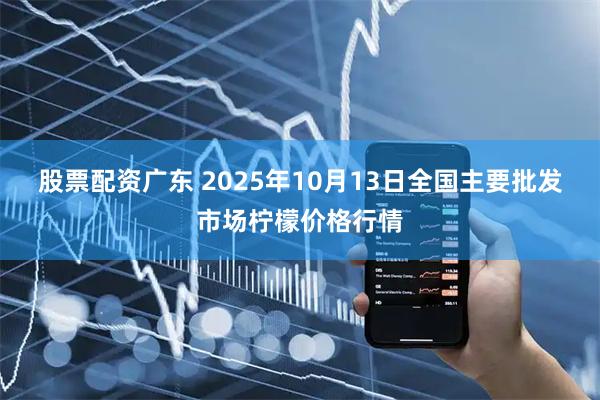 股票配资广东 2025年10月13日全国主要批发市场柠檬价格行情