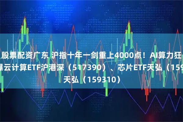 股票配资广东 沪指十年一剑重上4000点！AI算力狂潮引爆云计算ETF沪港深（517390）、芯片ETF天弘（159310）