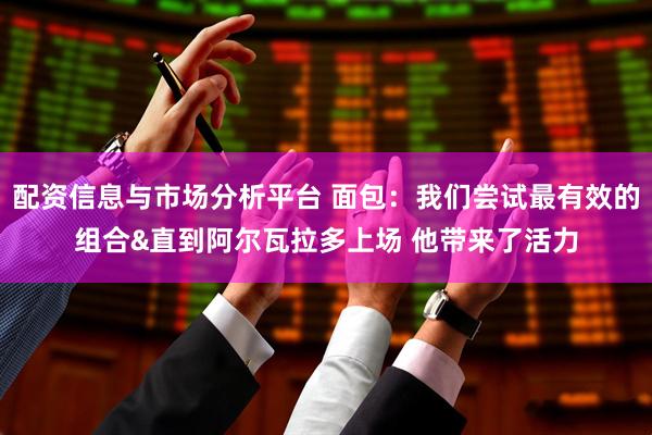 配资信息与市场分析平台 面包：我们尝试最有效的组合&直到阿尔瓦拉多上场 他带来了活力