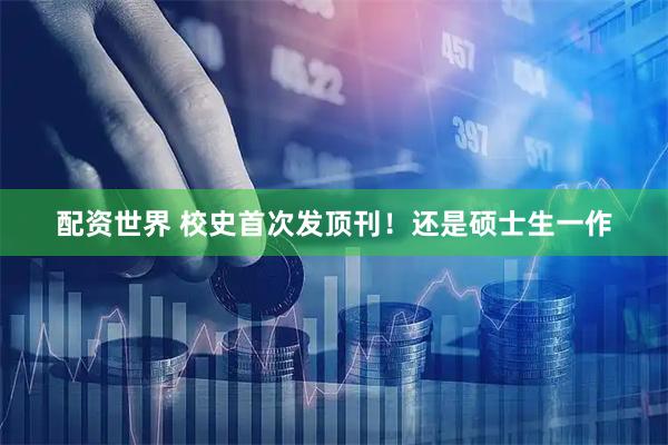 配资世界 校史首次发顶刊！还是硕士生一作