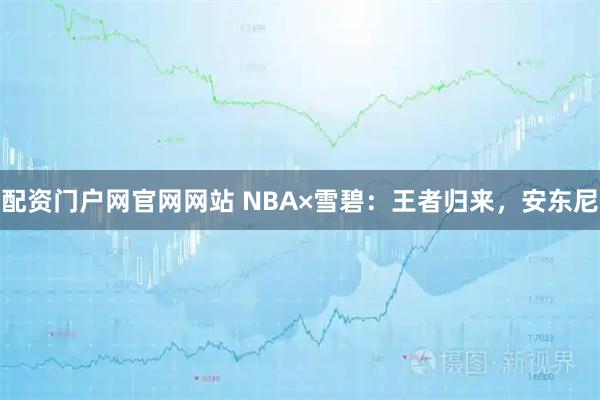 配资门户网官网网站 NBA×雪碧：王者归来，安东尼