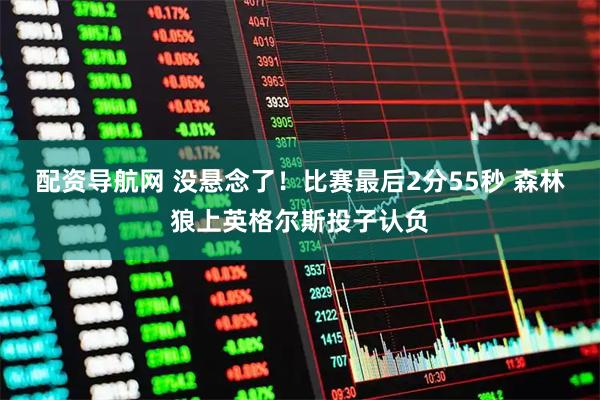 配资导航网 没悬念了！比赛最后2分55秒 森林狼上英格尔斯投子认负