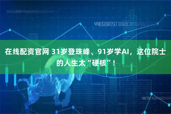 在线配资官网 31岁登珠峰、91岁学AI,这位院士的人生太“硬核”!