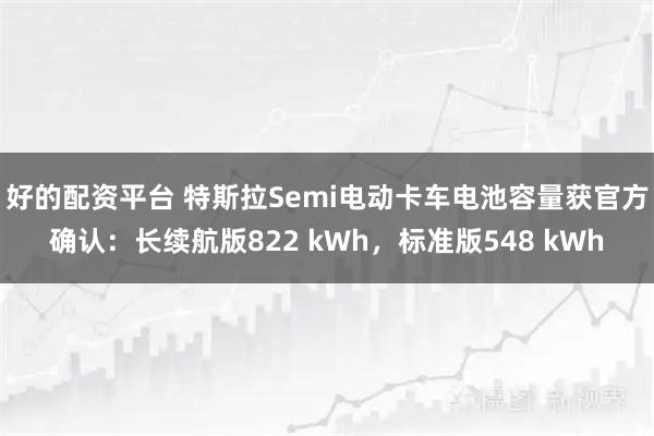 好的配资平台 特斯拉Semi电动卡车电池容量获官方确认：长续航版822 kWh，标准版548 kWh
