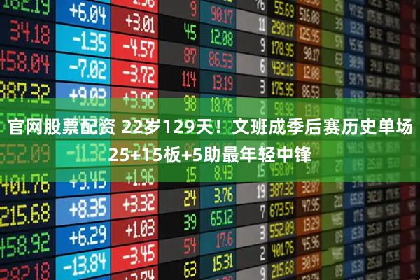官网股票配资 22岁129天！文班成季后赛历史单场25+15板+5助最年轻中锋