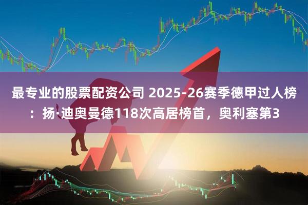 最专业的股票配资公司 2025-26赛季德甲过人榜：扬·迪奥曼德118次高居榜首，奥利塞第3