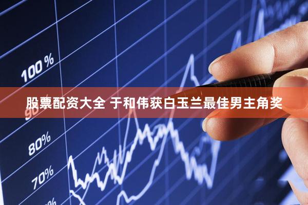 股票配资大全 于和伟获白玉兰最佳男主角奖